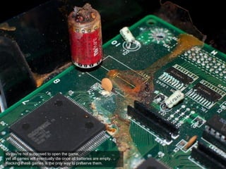 so you're not supposed to open the game,
yet all games will eventually die once all batteries are empty.
Hacking these games is the only way to preserve them.
 