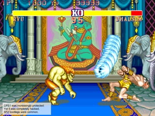 CPS1 was increasingly protected:
Yet it was completely hacked.
SF2 bootlegs were common.
 