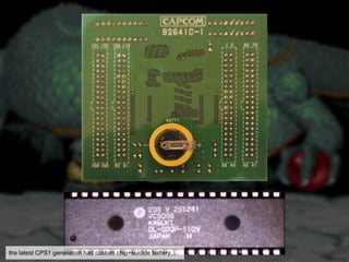 the latest CPS1 generation had custom chip+suicide battery,..
 