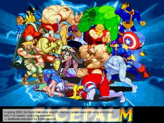 in spring 2000, he found that some specific memory ranges were not using encryption!
why ? no reason - just a big facepalm !
→ shellcode execution for a split second.
 