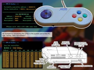 we dumped by connecting the CPS2 to the joystick port of the PC.
ugly, clumsy, slow, but worked !
 