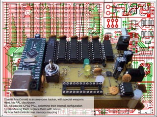 Charles MacDonald is an awesome hacker, with special weapons.
Here, his PAL blackboxer.
So, he took the CPS2 PAL, determine their internal configuration
by blackboxing them, replace them with GALs.
He now had controls over memory mapping !
 