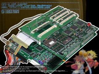 to dump CPS2 directly via its expansion port, to USB !!!
He could dump the 8 Gb set in 17h.
He did that for several games. but that wasn't enough to understand the algorithm......
 