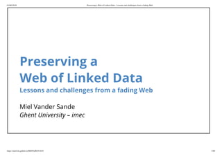 03/06/2018 Preserving a Web of Linked Data - Lessons and challenges from a fading Web
https://mielvds.github.io/MEPDaW2018/#1 1/60
Preserving a
Web of Linked Data
Lessons and challenges from a fading Web
Miel Vander Sande
Ghent University – imec
 