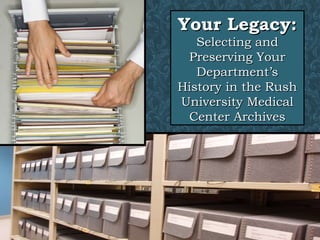 Your Legacy: Selecting and Preserving Your Department’s History in the Rush University Medical Center Archives 