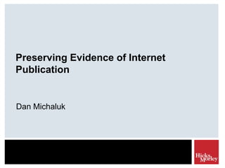 Preserving Evidence of Internet
Publication


Dan Michaluk
 