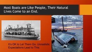 Most Boats are Like People, Their Natural
Lives Come to an End.
It’s OK to Let Them Go. Unrealistic
Expectations Lead to This:
Tourist No. 2
Ferry
Privately Owned
June 2022
Astoria OR
 