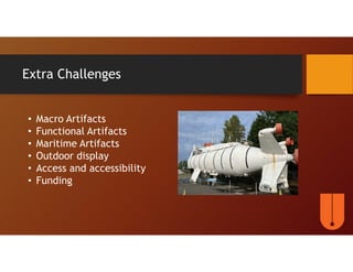 Extra Challenges
• Macro Artifacts
• Functional Artifacts
• Maritime Artifacts
• Outdoor display
• Access and accessibility
• Funding
 