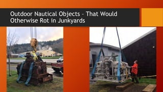Outdoor Nautical Objects – That Would
Otherwise Rot in Junkyards
 