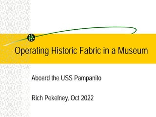 Operating Historic Fabric in a Museum
Aboard the USS Pampanito
Rich Pekelney, Oct 2022
 