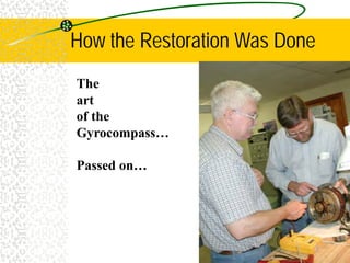 How the Restoration Was Done
The
art
of the
Gyrocompass…
Passed on…
 