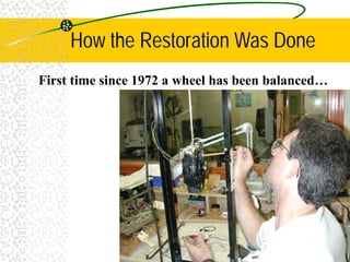 How the Restoration Was Done
First time since 1972 a wheel has been balanced…
 