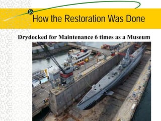 How the Restoration Was Done
Drydocked for Maintenance 6 times as a Museum
 
