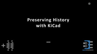 1
Preserving History
with KiCad
 