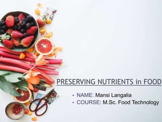 PRESERVING NUTRIENTS in FOOD
• NAME: Mansi Langalia
• COURSE: M.Sc. Food Technology
 