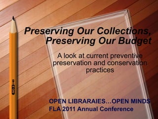 Preserving Our Collections,  Preserving Our Budget A look at current preventive preservation and conservation practices OPEN LIBRARAIES…OPEN MINDS FLA 2011 Annual Conference 