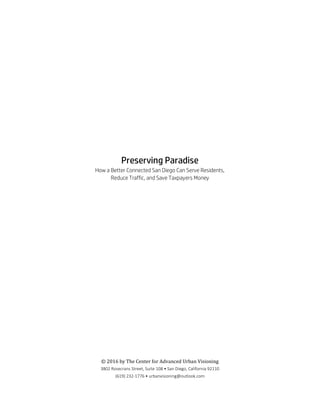 Preserving Paradise
How a Better Connected San Diego Can Serve Residents,
Reduce Traffic, and Save Taxpayers Money
© 2016 by The Center for Advanced Urban Visioning
3802 Rosecrans Street, Suite 108 • San Diego, California 92110
(619) 232-1776 • urbanvisioning@outlook.com
 