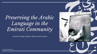 A Journey Through Tradition, Identity, and Innovation
Preserving the Arabic
Language in the
Emirati Community
MBZ -1969
Shamma Ali Alhosani
 