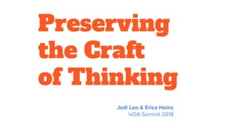 Preserving
the Craft
of Thinking
Jodi Leo & Erica Heinz
IxDA Summit 2018
 