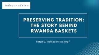 PRESERVING TRADITION:
THE STORY BEHIND
RWANDA BASKETS
https://indegoafrica.org/
 
