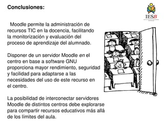 Conclusiones: Moodle permite la administración de recursos TIC en la docencia, facilitando la monitorización y evaluación del proceso de aprendizaje del alumnado. 