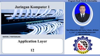 Oleh :
Toni Wijanarko Adi Putra, S.Kom., M.Kom
e_mail : t_wijanarko@yahoo.com
HP : 085742992199
Program Studi Teknik Informatika
MATERI / PERTEMUAN :
Application Layer
12
Jaringan Komputer 1
 
