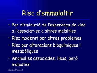 Risc d’emmalaltir  Per disminució de l’esperança de vida a l’associar-se a altres malalties Risc moderat per altres problemes Risc per alteracions bioquímiques i metabòliques Anomalies associades, lleus, però molestes 