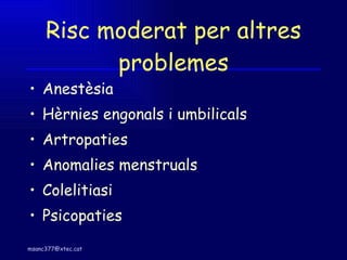 Risc moderat per altres problemes Anestèsia Hèrnies engonals i umbilicals Artropaties Anomalies menstruals Colelitiasi Psicopaties 