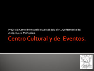 Proyecto: Centro Municipal de Eventos para el H. Ayuntamiento de: Zinapécuaro, Michoacán. 