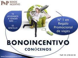 Nº 1 en
Regalo
Promocional
de viajes
TE
AYUDAMOS
A VENDER
MÁS ….
ES
SENCILLO
www.bonoincentivo.com
Telf: 91 278 03 91
 