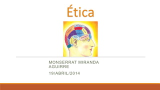 MONSERRAT MIRANDA
AGUIRRE
19/ABRIL/2014
Ética
 