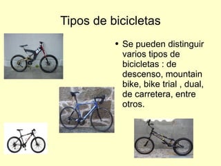 Tipos de bicicletas Se pueden distinguir varios tipos de bicicletas : de descenso, mountain bike, bike trial , dual,  de carretera, entre otros. 