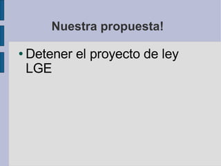 Nuestra propuesta! Detener el proyecto de ley LGE 