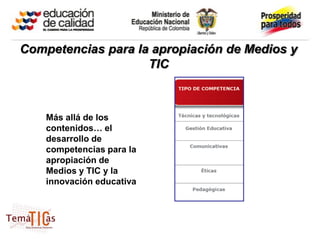 Competencias para la apropiación de Medios y
                    TIC



    Más allá de los
    contenidos… el
    desarrollo de
    competencias para la
    apropiación de
    Medios y TIC y la
    innovación educativa
 