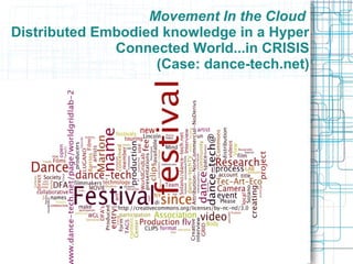 Movement In the Cloud
Distributed Embodied knowledge in a Hyper
Connected World...in CRISIS
(Case: dance-tech.net)
 