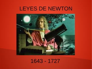LEYES DE NEWTON
1643 - 1727
 