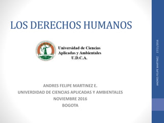 LOS DERECHOS HUMANOS
ANDRES FELIPE MARTINEZ E.
UNIVERDIDAD DE CIENCIAS APLICADAS Y AMBIENTALES
NOVIEMBRE 2016
BOGOTA
17/11/2016ANDRESFELIPEMARTINEZ
 