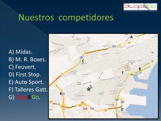 A) Midas.
B) M. R. Boxes.
C) Feuvert.
D) First Stop.
E) Auto Sport.
                    G
F) Talleres Gatt.
G) Stop&Go.
 