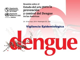 Reunión sobre el
Estado del arte para la
prevención
y control del Dengue
en las Américas
28 - 29 de mayo, 2014 • Washington DC, USA
Vigilancia Epidemiológica
 