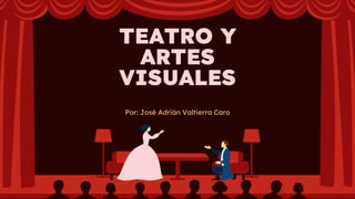 TEATRO Y
ARTES
VISUALES
Por: José Adrián Valtierra Caro
 