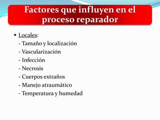 Factores que influyen en el
        proceso reparador
 Locales:
 - Tamaño y localización
 - Vascularización
 - Infección
 - Necrosis
 - Cuerpos extraños
 - Manejo atraumático
 - Temperatura y humedad
 