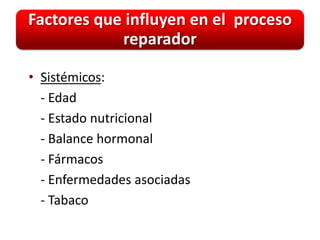Factores que influyen en el proceso
            reparador

• Sistémicos:
  - Edad
  - Estado nutricional
  - Balance hormonal
  - Fármacos
  - Enfermedades asociadas
  - Tabaco
 