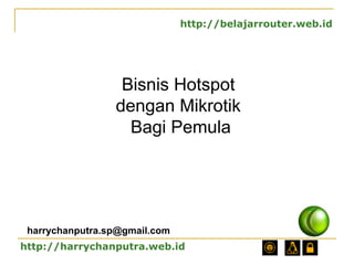 Bisnis Hotspot
dengan Mikrotik
Bagi Pemula
http://harrychanputra.web.id
harrychanputra.sp@gmail.com
http://belajarrouter.web.id
 