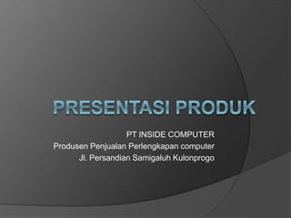 PT INSIDE COMPUTER
Produsen Penjualan Perlengkapan computer
Jl. Persandian Samigaluh Kulonprogo
 