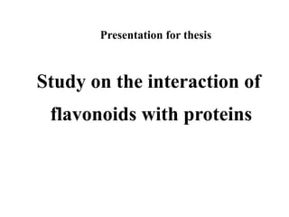 Study on the interaction of  flavonoids with proteins Presentation for thesis 
