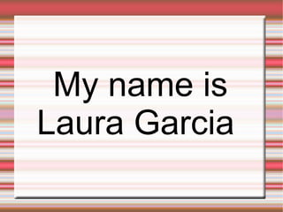 My name is
Laura Garcia
 
