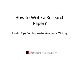 Useful Tips For Successful Academic Writing
RL ResearchLeap.com
How to Write a Research
Paper?
 