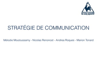 STRATÉGIE DE COMMUNICATION
Mélodie Moutoussamy - Nicolas Renoncet - Andrea Roques - Marion Tonard
 