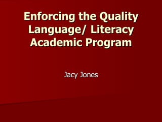 Enforcing the Quality Language/ Literacy Academic Program Jacy Jones 