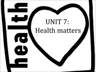 UNIT 7:
Health matters
 